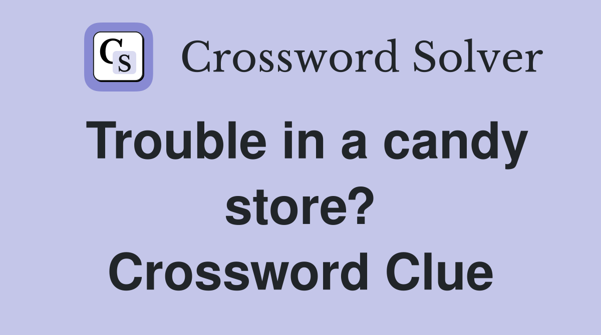 Trouble in a candy store? Crossword Clue