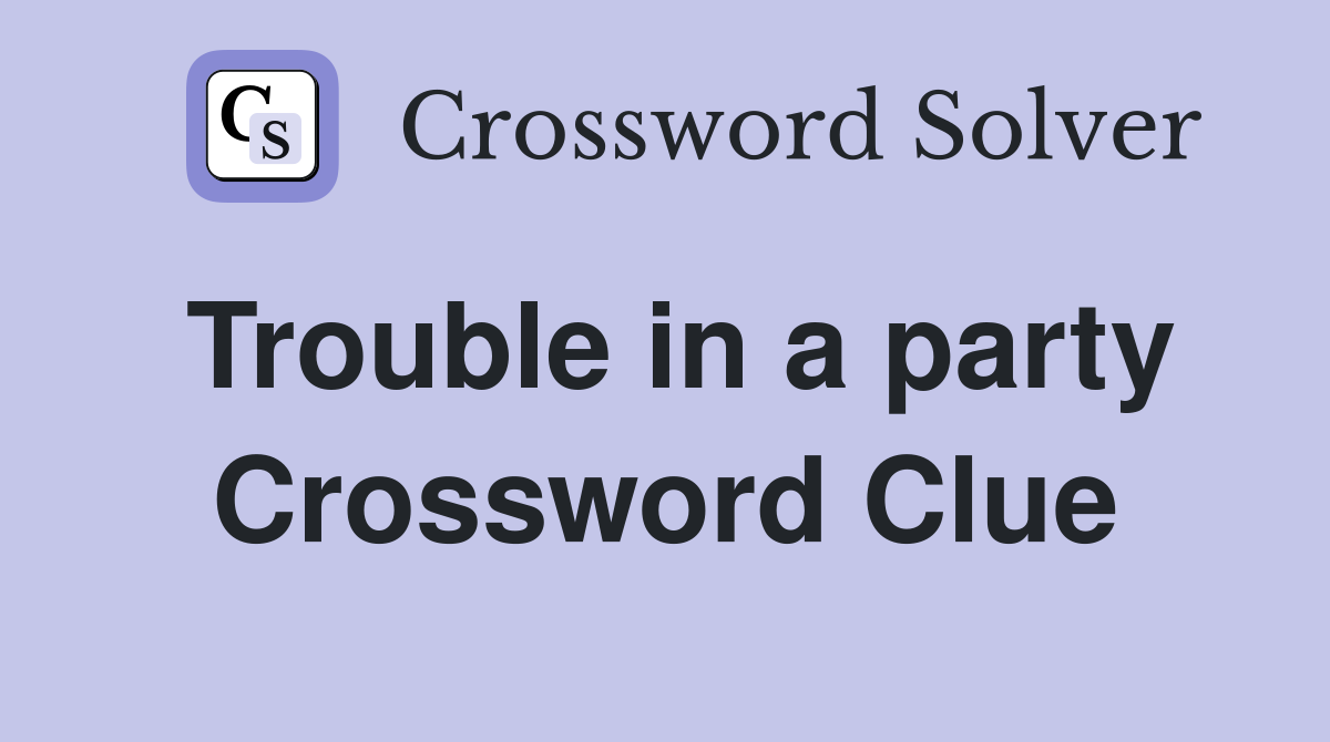Trouble in a party Crossword Clue