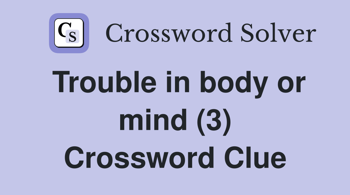 Trouble in body or mind (3) Crossword Clue