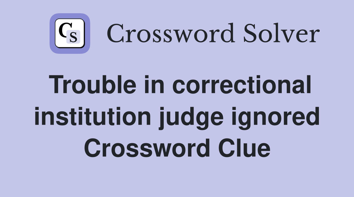 Trouble in correctional institution judge ignored Crossword Clue