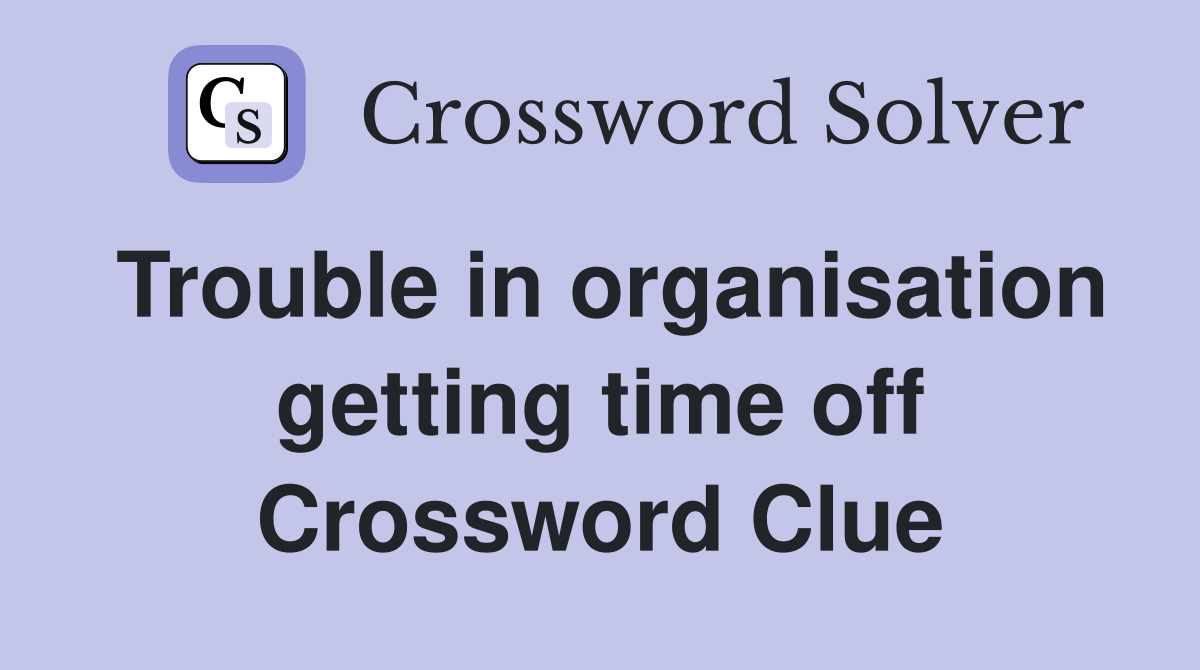 Trouble in organisation getting time off Crossword Clue