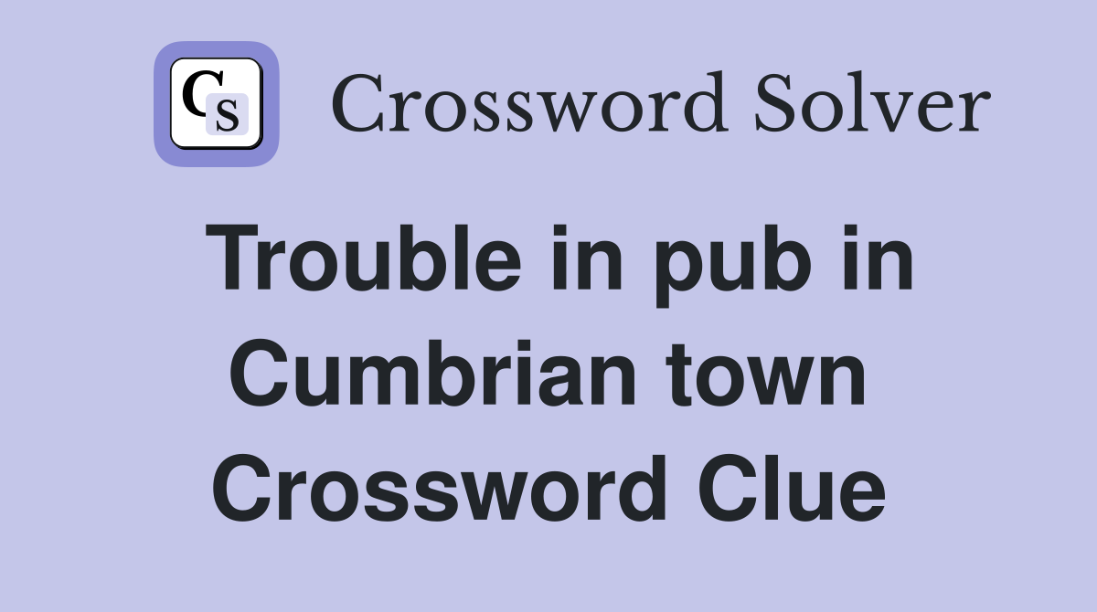 Trouble in pub in Cumbrian town Crossword Clue