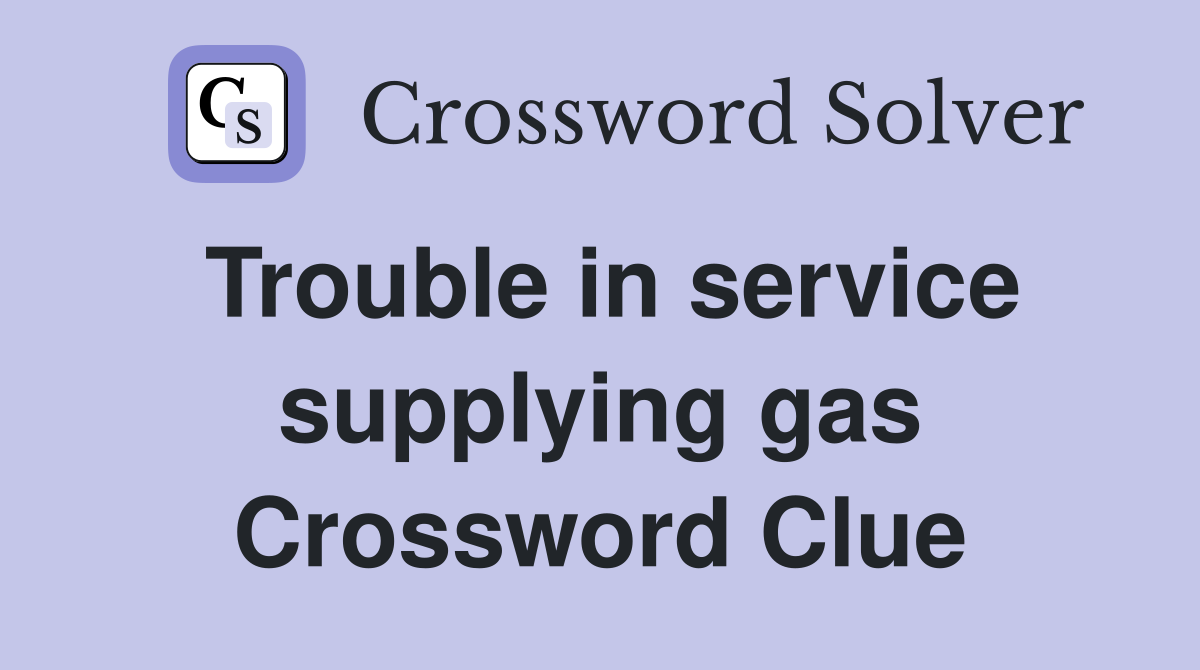 Trouble in service supplying gas Crossword Clue