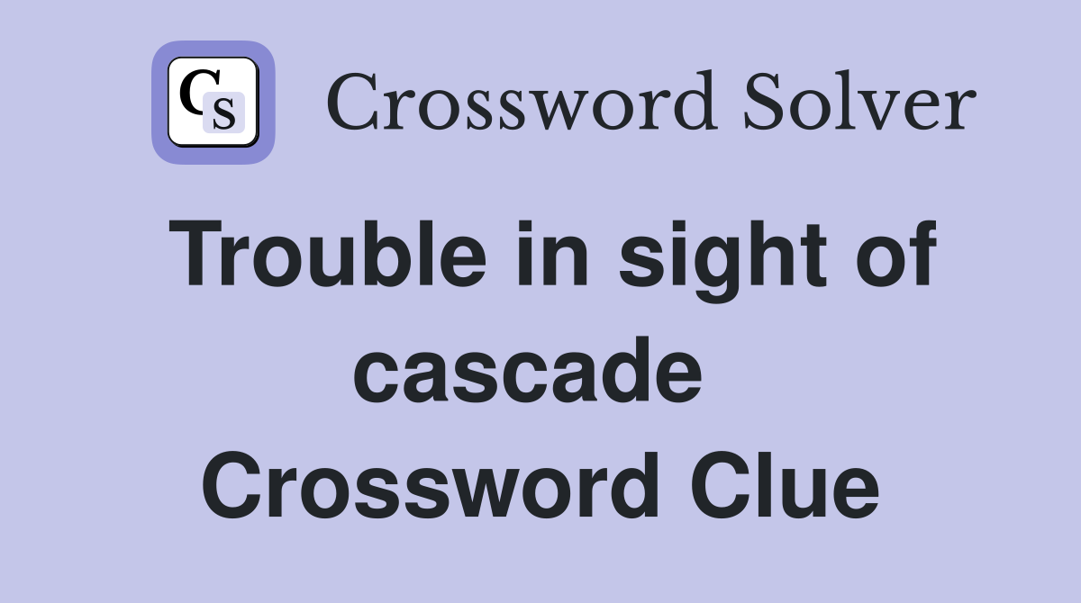 Trouble in sight of cascade  Crossword Clue