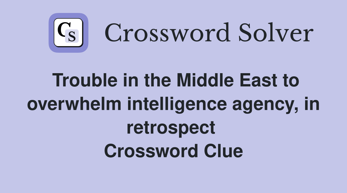 Trouble in the Middle East to overwhelm intelligence agency, in retrospect  Crossword Clue
