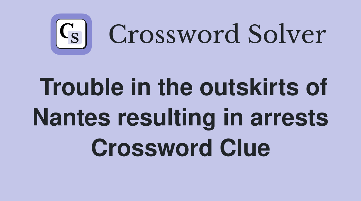 Trouble in the outskirts of Nantes resulting in arrests Crossword Clue