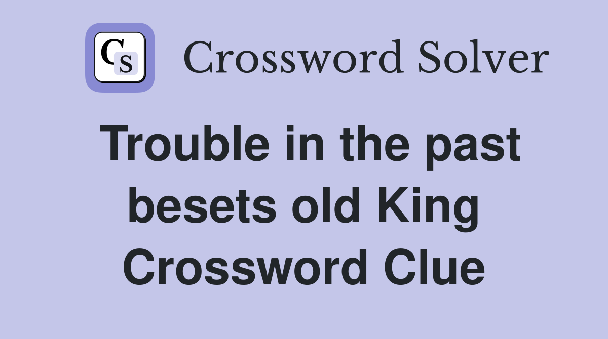 Trouble in the past besets old King Crossword Clue