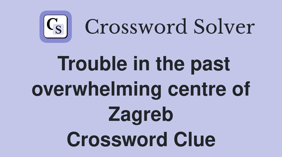 Trouble in the past overwhelming centre of Zagreb Crossword Clue