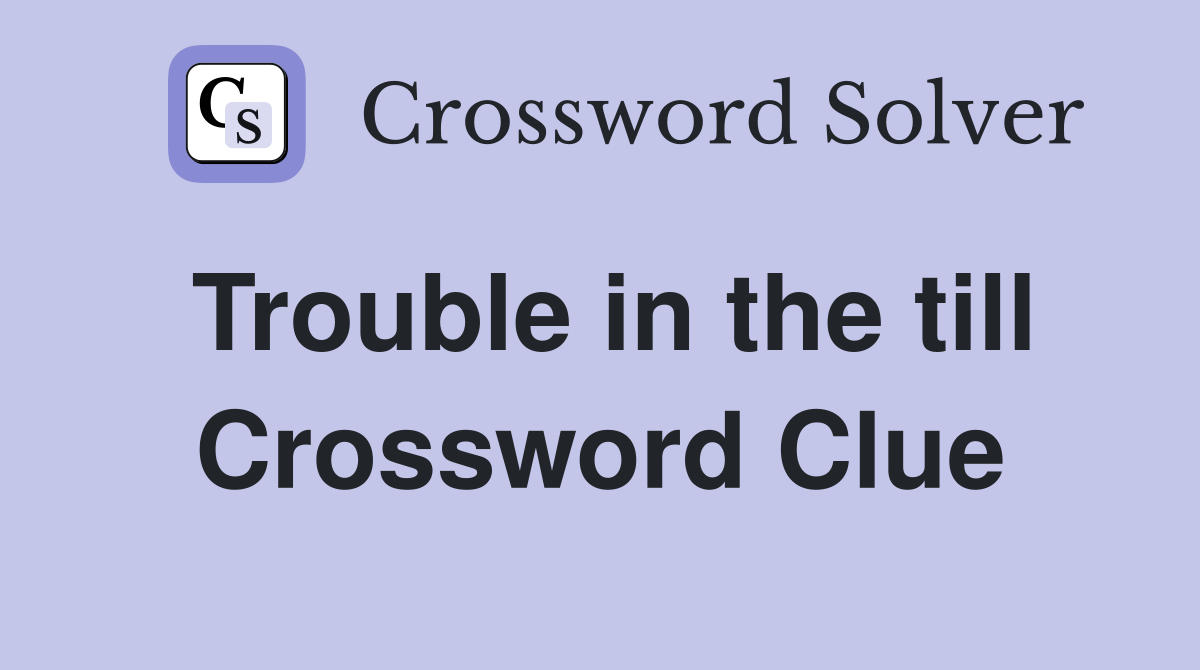 Trouble in the till Crossword Clue