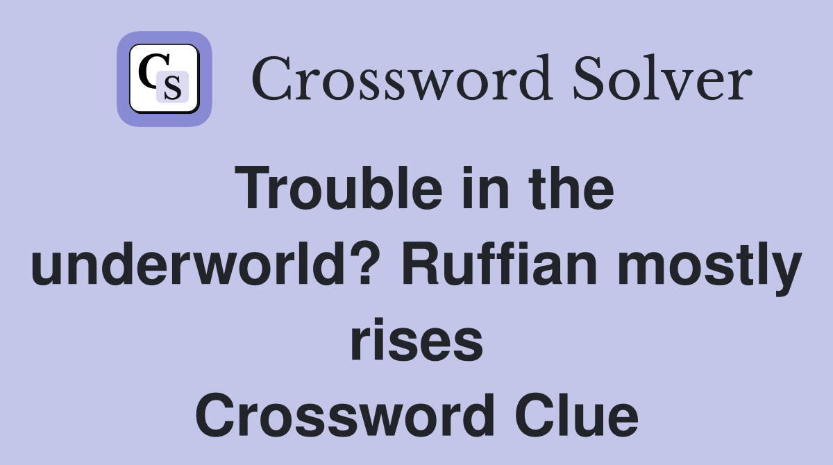 Trouble in the underworld? Ruffian mostly rises Crossword Clue