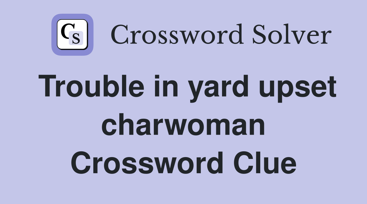 Trouble in yard upset charwoman Crossword Clue
