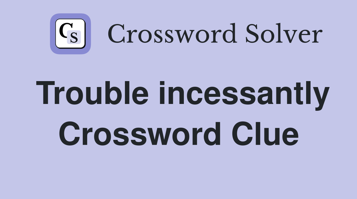 Trouble incessantly Crossword Clue