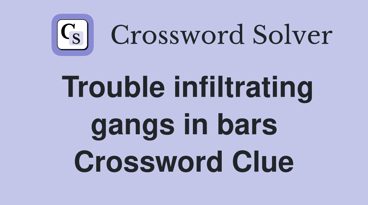 Trouble infiltrating gangs in bars Crossword Clue