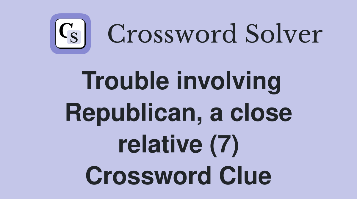 Trouble involving Republican, a close relative (7) Crossword Clue