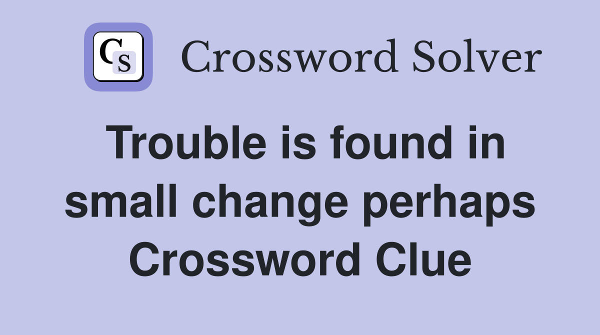 Trouble is found in small change perhaps Crossword Clue