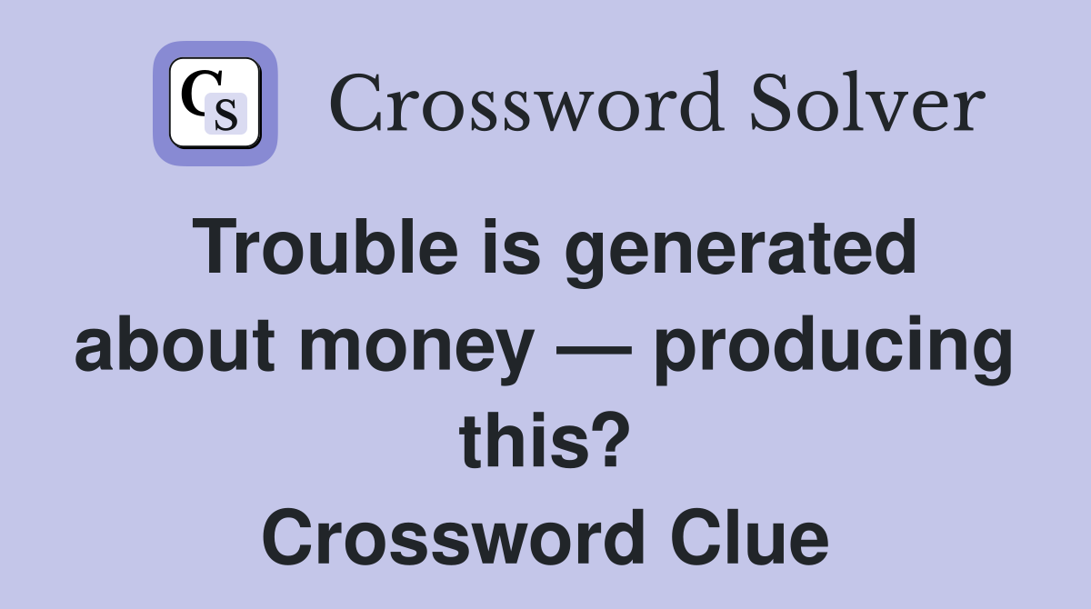 Trouble is generated about money — producing this? Crossword Clue