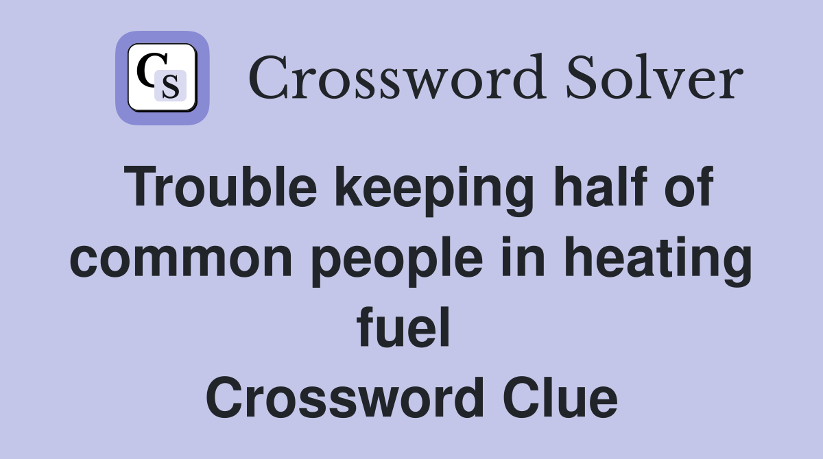 Trouble keeping half of common people in heating fuel  Crossword Clue