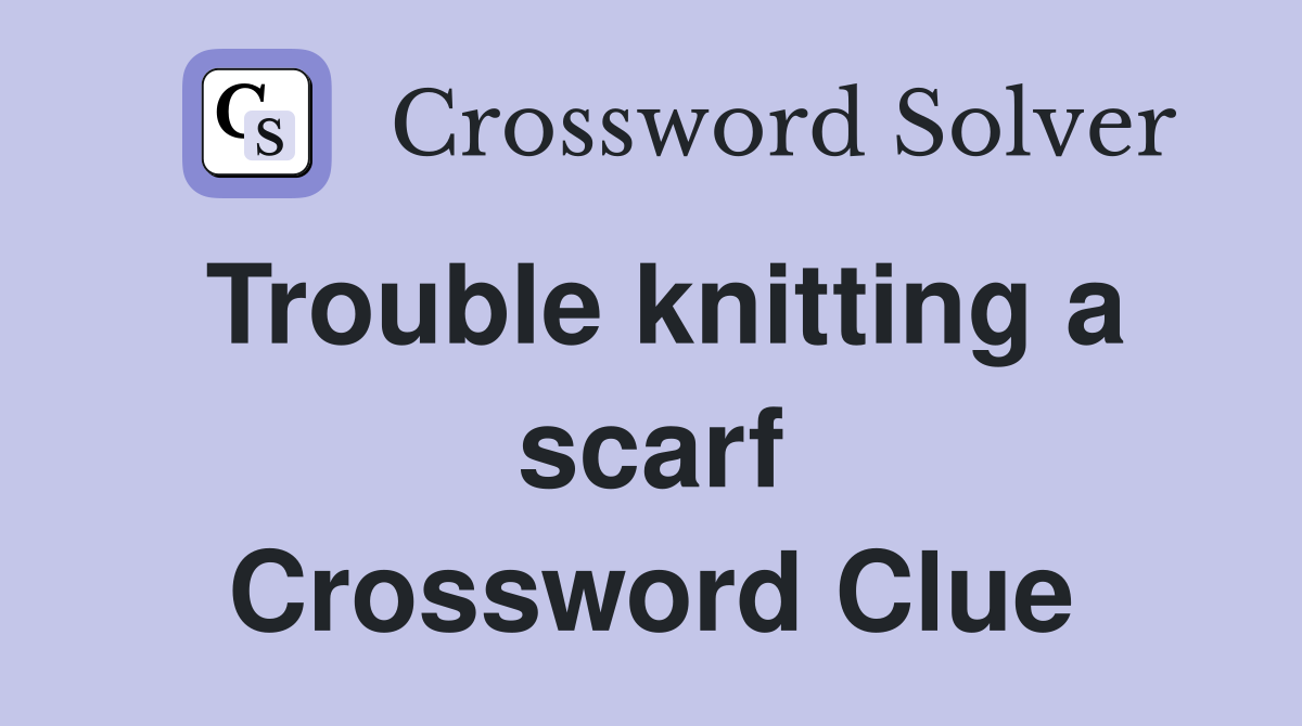 Trouble knitting a scarf Crossword Clue