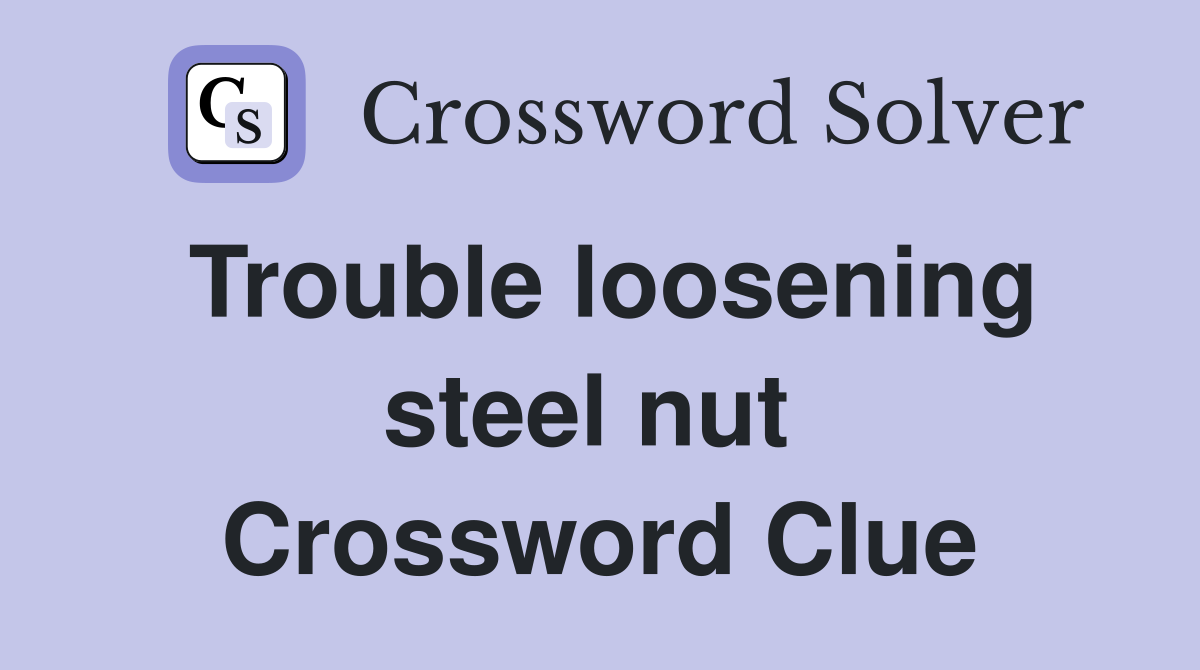 Trouble loosening steel nut  Crossword Clue