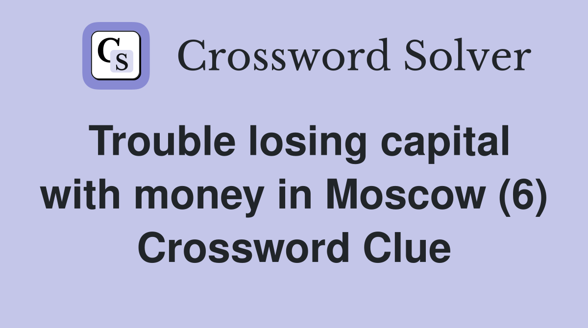 Trouble losing capital with money in Moscow (6) Crossword Clue