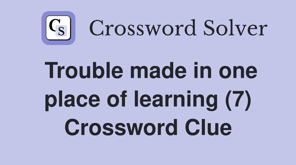 Trouble made in one place of learning (7) Crossword Clue