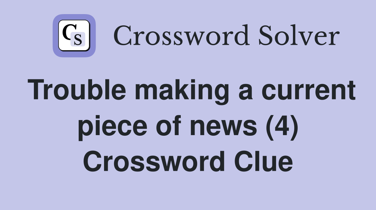 Trouble making a current piece of news (4) Crossword Clue