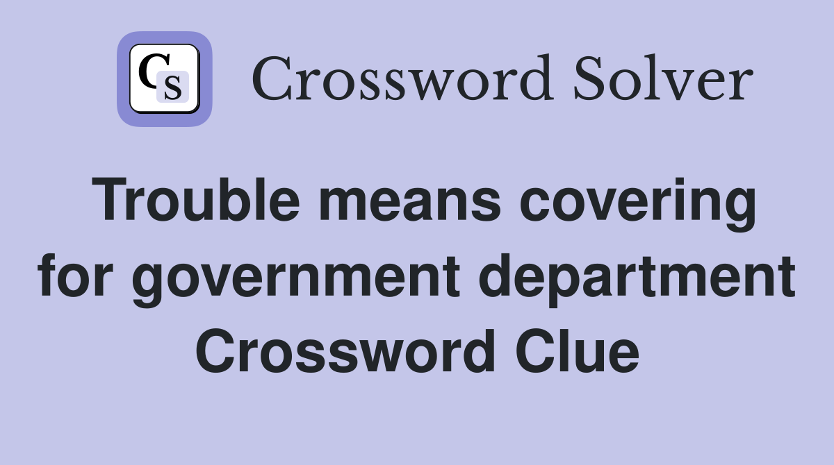 Trouble means covering for government department Crossword Clue