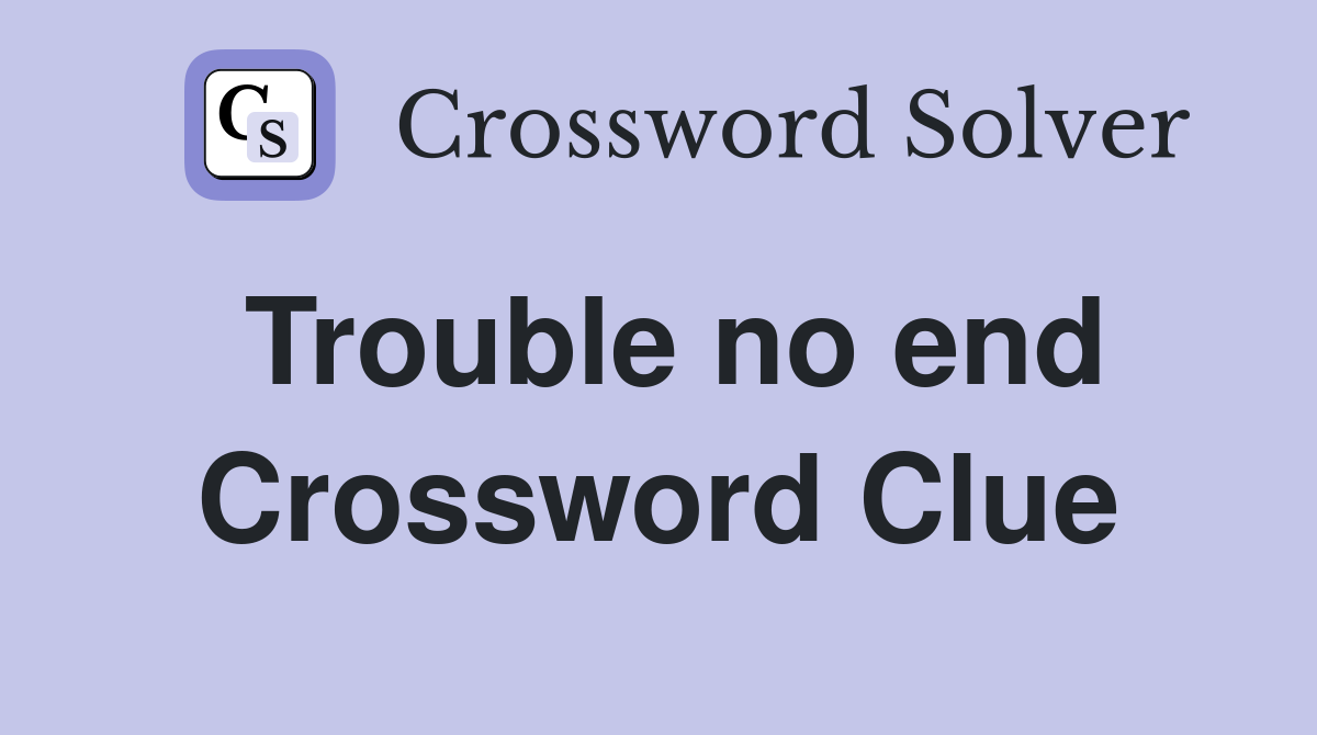 Trouble no end Crossword Clue