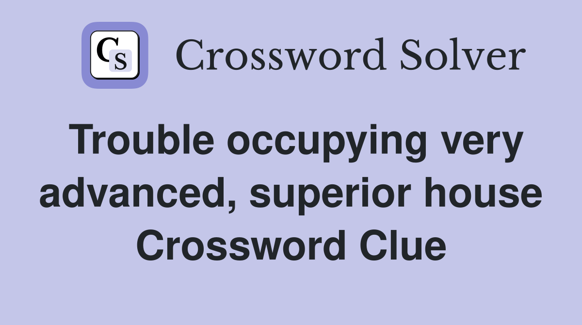Trouble occupying very advanced, superior house Crossword Clue