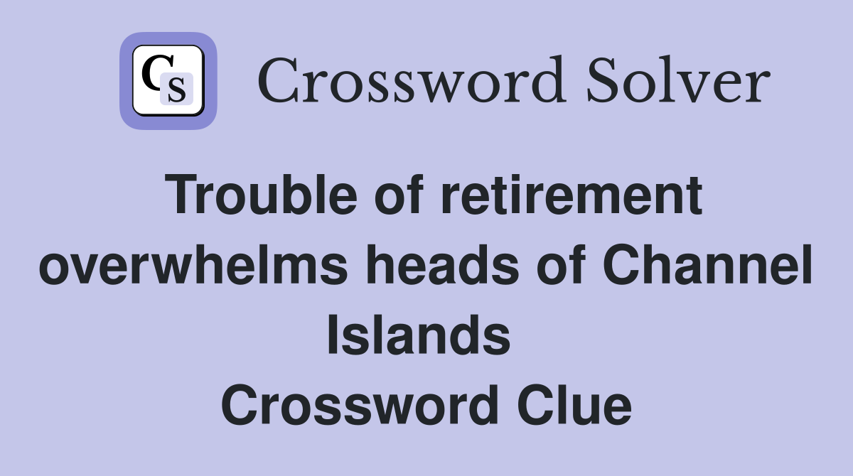 Trouble of retirement overwhelms heads of Channel Islands  Crossword Clue