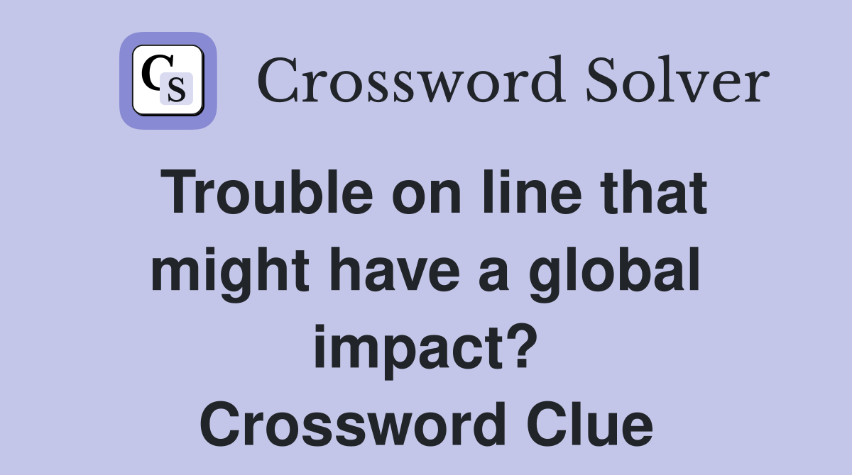 Trouble on line that might have a global impact? Crossword Clue