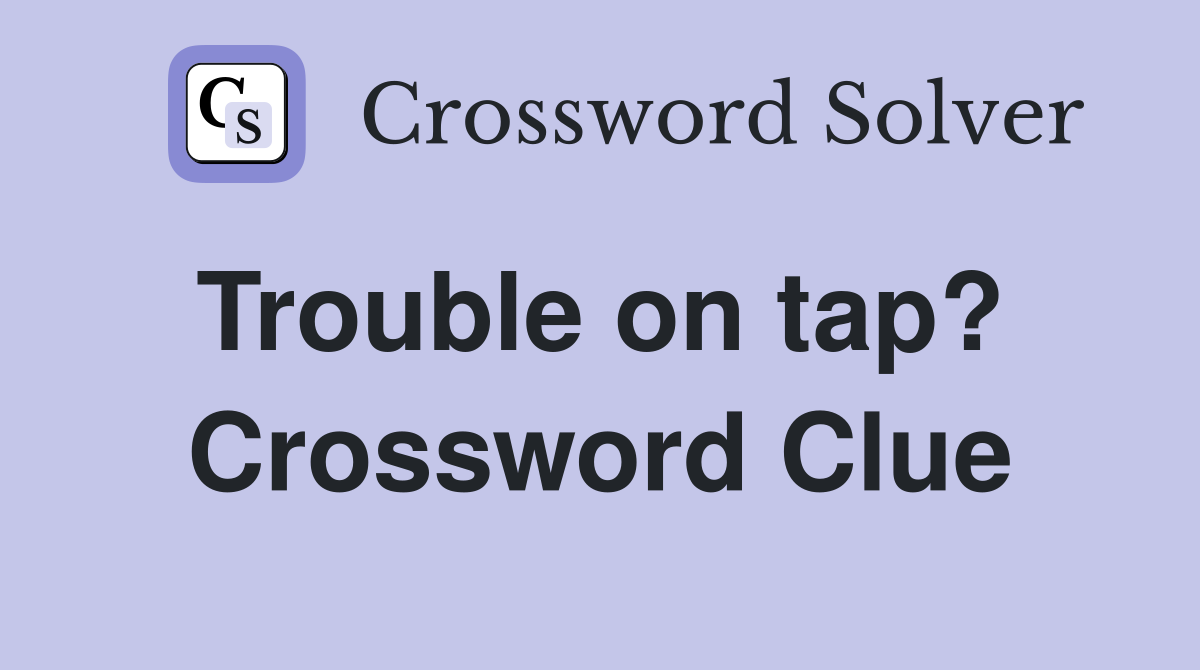 Trouble on tap?  Crossword Clue