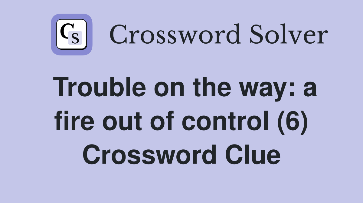 Trouble on the way: a fire out of control (6) Crossword Clue