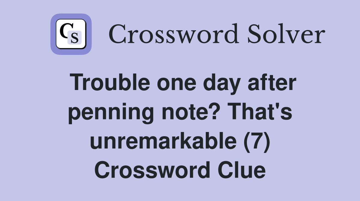 Trouble one day after penning note? That's unremarkable (7) Crossword Clue