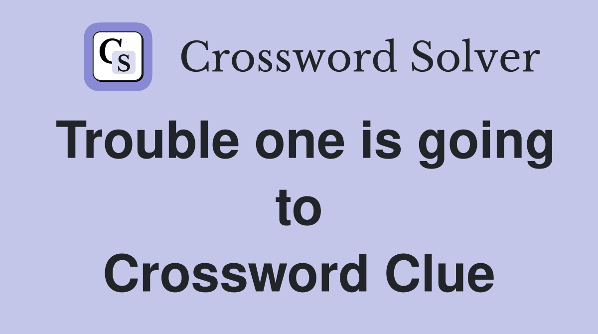 Trouble one is going to Crossword Clue