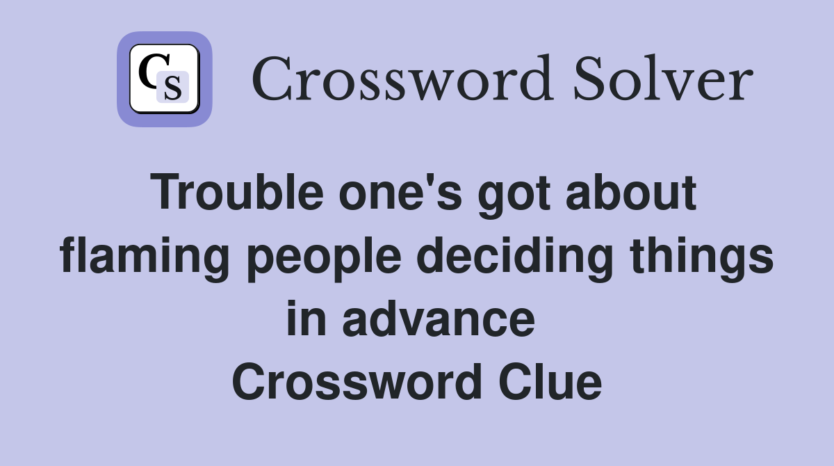 Trouble one's got about flaming people deciding things in advance  Crossword Clue