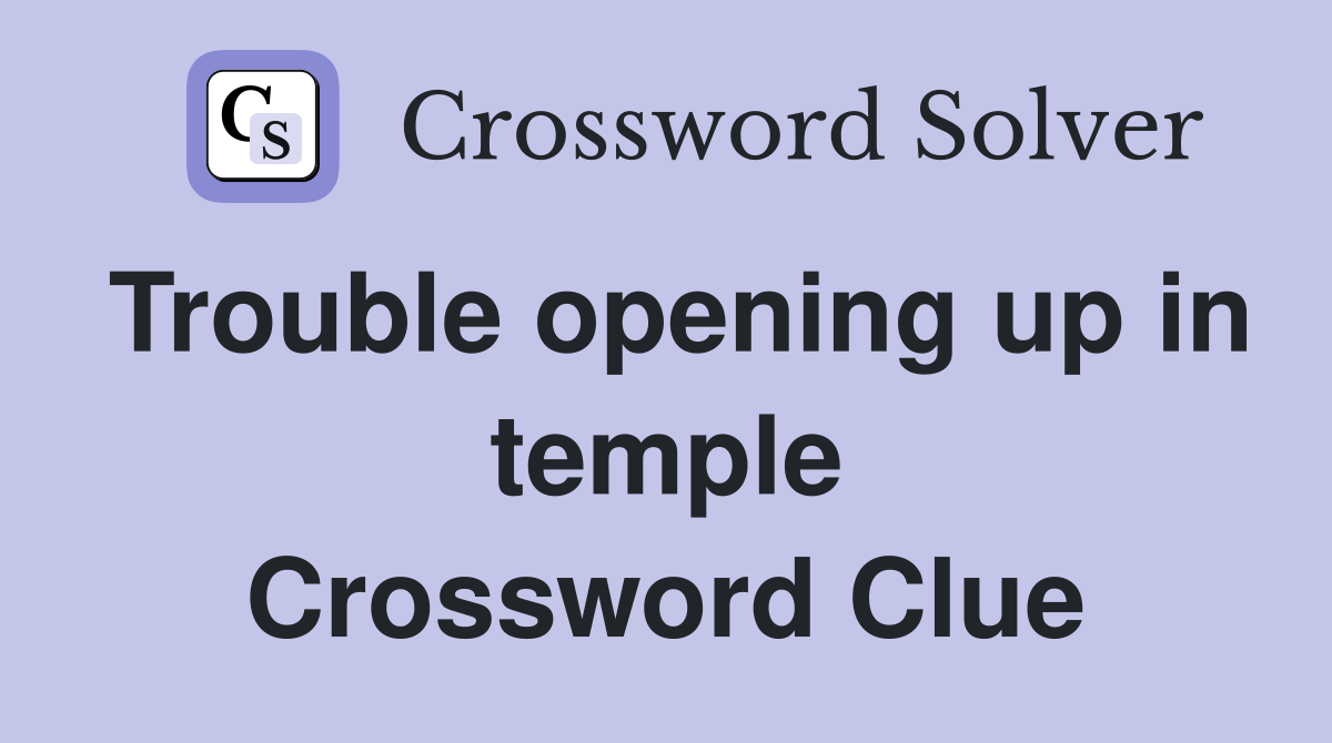 Trouble opening up in temple Crossword Clue