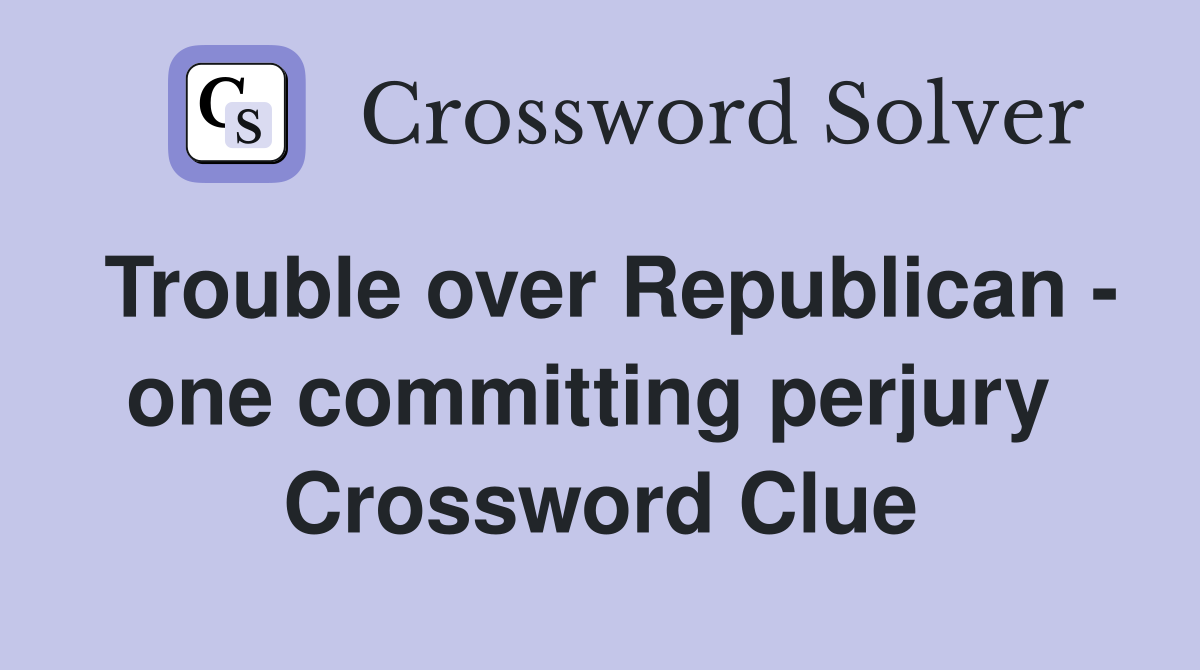 Trouble over Republican - one committing perjury  Crossword Clue