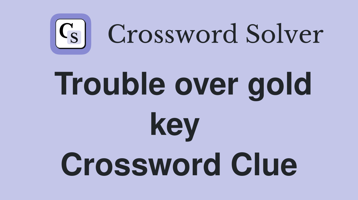Trouble over gold key  Crossword Clue