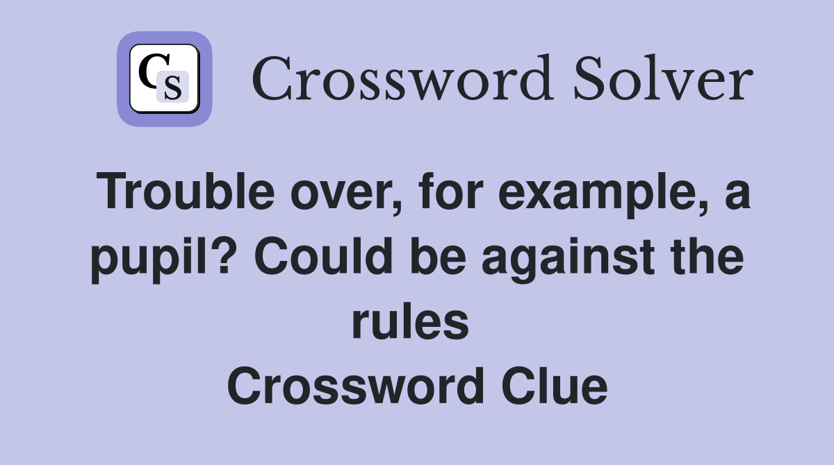 Trouble over, for example, a pupil? Could be against the rules  Crossword Clue