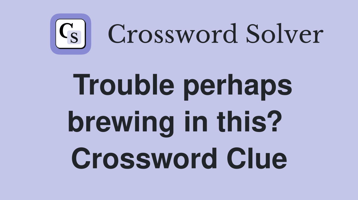 Trouble perhaps brewing in this?  Crossword Clue