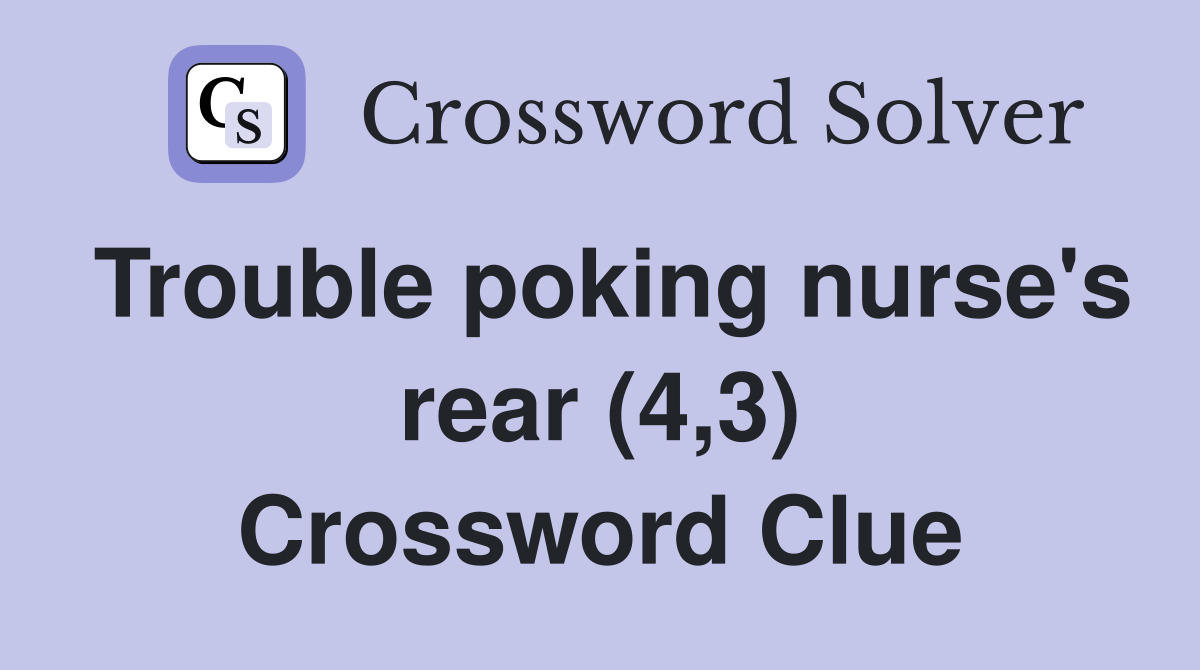 Trouble poking nurse's rear (4,3) Crossword Clue