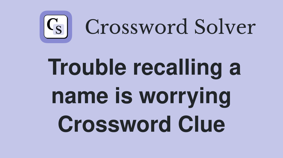 Trouble recalling a name is worrying Crossword Clue
