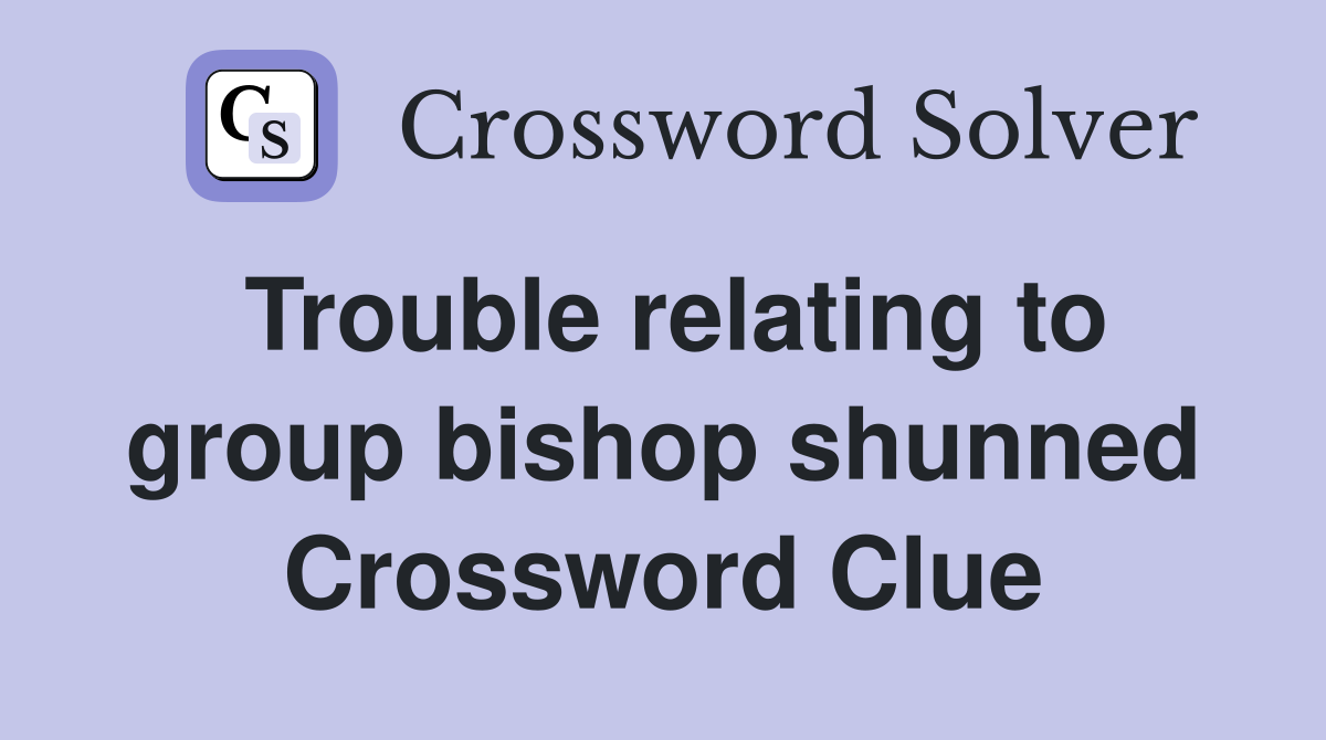 Trouble relating to group bishop shunned Crossword Clue