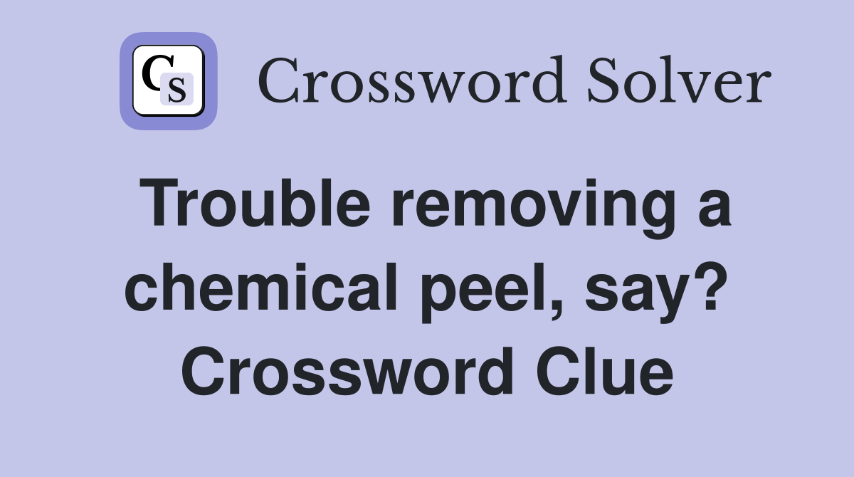 Trouble removing a chemical peel, say? Crossword Clue