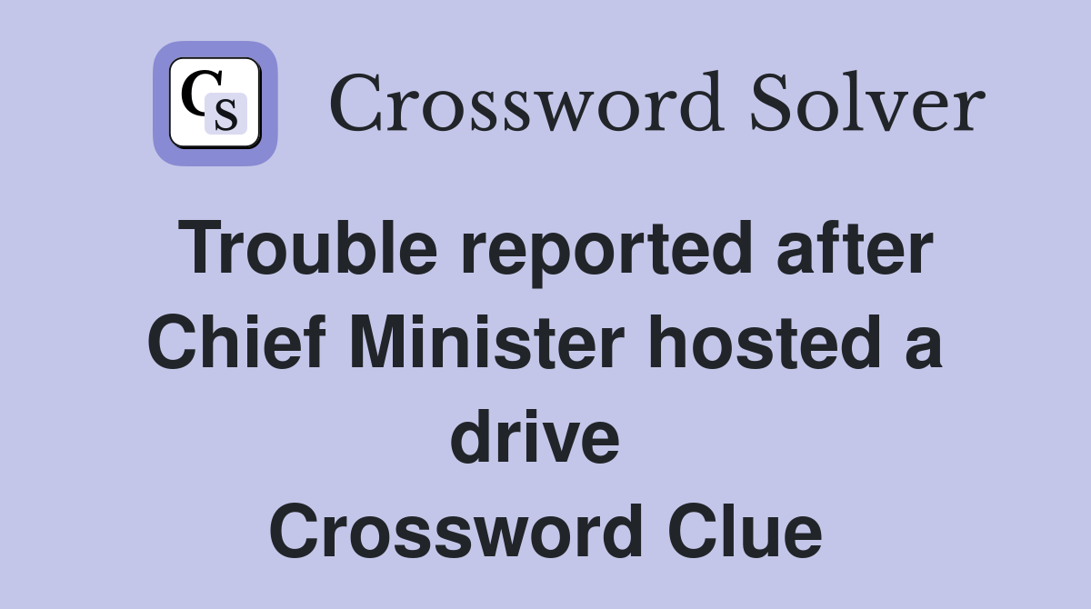Trouble reported after Chief Minister hosted a drive  Crossword Clue