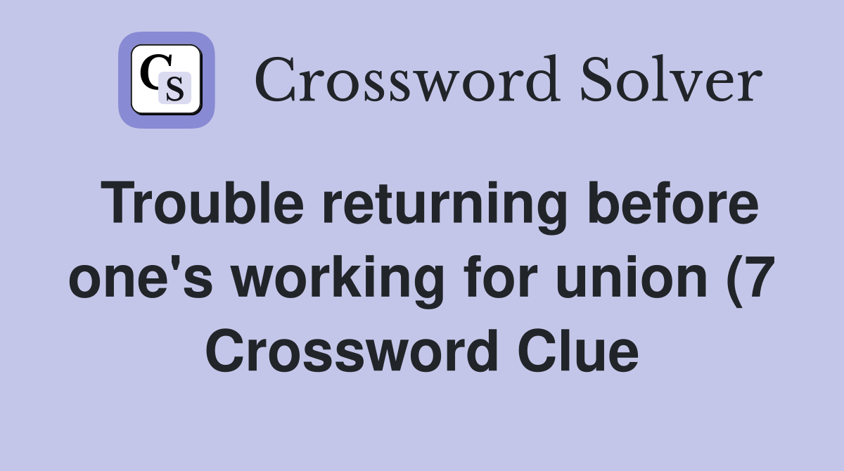 Trouble returning before one #39 s working for union (7) Crossword Clue Trouble returning before one #39 s working for union (7) Crossword Clue