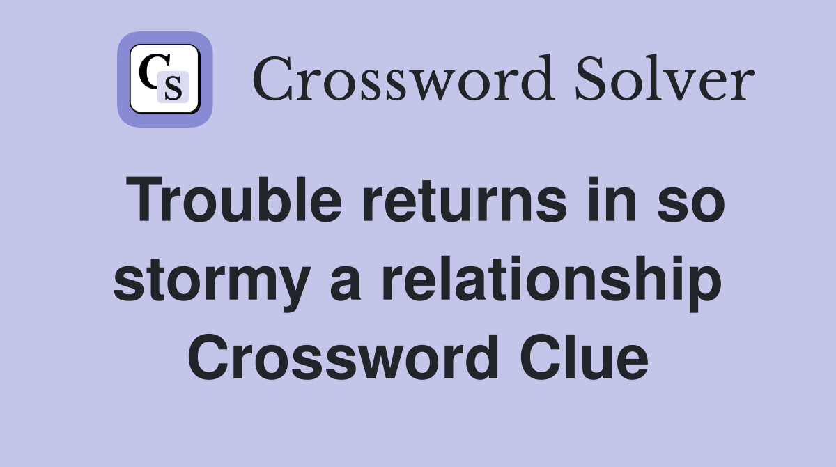 Trouble returns in so stormy a relationship Crossword Clue