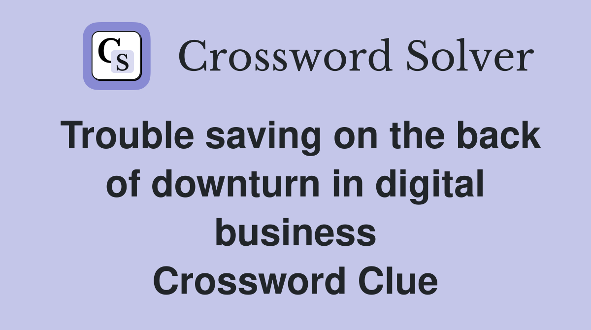 Trouble saving on the back of downturn in digital business Crossword Clue