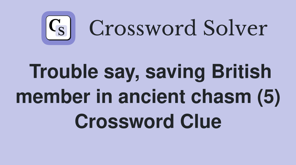 Trouble say, saving British member in ancient chasm (5) Crossword Clue